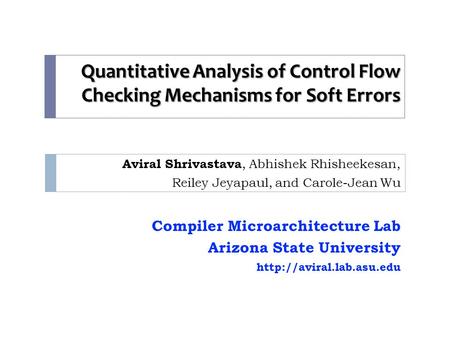Quantitative Analysis of Control Flow Checking Mechanisms for Soft Errors Aviral Shrivastava, Abhishek Rhisheekesan, Reiley Jeyapaul, and Carole-Jean Wu.