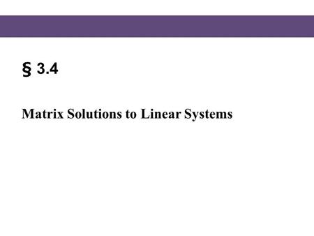 § 3.4 Matrix Solutions to Linear Systems.