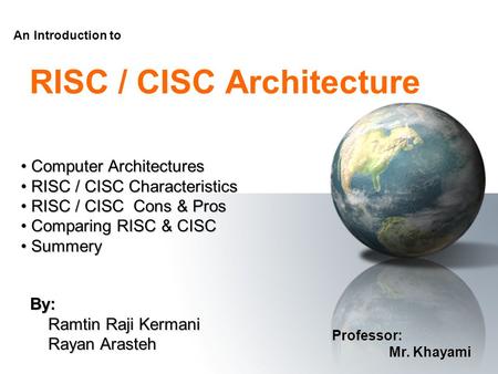 RISC / CISC Architecture By: Ramtin Raji Kermani Ramtin Raji Kermani Rayan Arasteh Rayan Arasteh An Introduction to Professor: Mr. Khayami Mr. Khayami.
