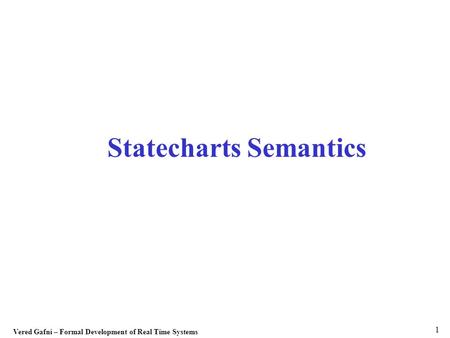 Vered Gafni – Formal Development of Real Time Systems 1 Statecharts Semantics.