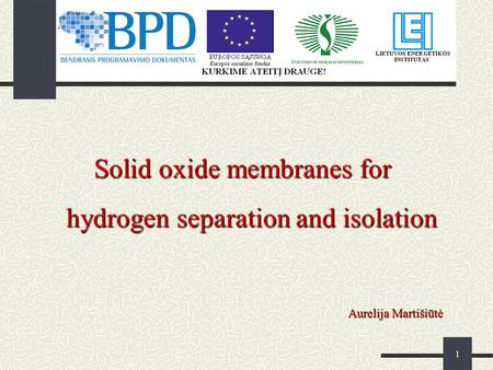 1 Solid oxide membranes for hydrogen separation and isolation Aurelija Martišiūtė.