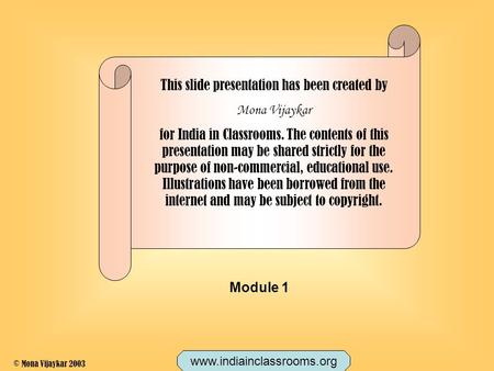 This slide presentation has been created by Mona Vijaykar for India in Classrooms. The contents of this presentation may be shared strictly for the purpose.