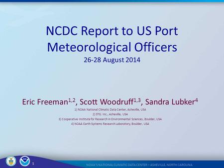 1 NOAA’S NATIONAL CLIMATIC DATA CENTER – ASHEVILLE, NORTH CAROLINA NCDC Report to US Port Meteorological Officers 26-28 August 2014 Eric Freeman 1,2, Scott.