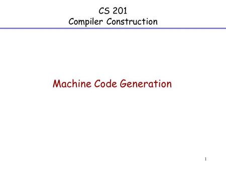 1 CS 201 Compiler Construction Machine Code Generation.