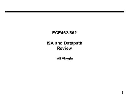 1 ECE462/562 ISA and Datapath Review Ali Akoglu. 2 Instruction Set Architecture A very important abstraction –interface between hardware and low-level.