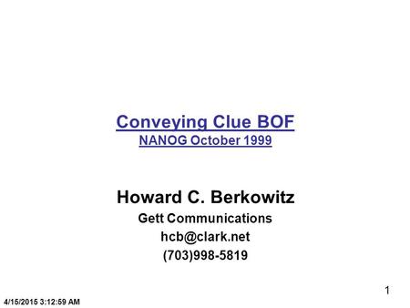 1 4/15/2015 3:13:20 AM Conveying Clue BOF NANOG October 1999 Howard C. Berkowitz Gett Communications (703)998-5819.