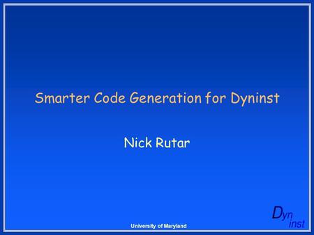 University of Maryland Smarter Code Generation for Dyninst Nick Rutar.