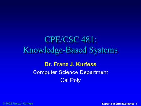 © 2002 Franz J. Kurfess Expert System Examples 1 CPE/CSC 481: Knowledge-Based Systems Dr. Franz J. Kurfess Computer Science Department Cal Poly.