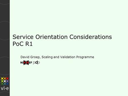 Service Orientation Considerations PoC R1 David Groep, Scaling and Validation Programme.
