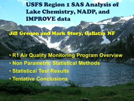 USFS Region 1 SAS Analysis of Lake Chemistry, NADP, and IMPROVE data Jill Grenon and Mark Story, Gallatin NF R1 Air Quality Monitoring Program Overview.