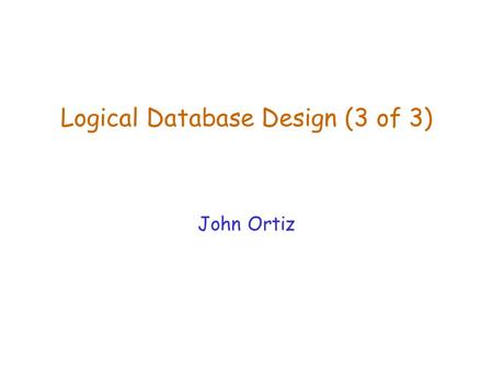 Logical Database Design (3 of 3) John Ortiz. Lecture 7Logical Database Design (2)2 Normalization  If a relation is not in BCNF or 3NF, we refine it by.