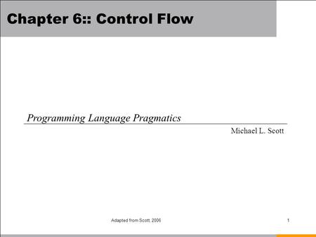 Adapted from Scott, 20061 Chapter 6:: Control Flow Programming Language Pragmatics Michael L. Scott.