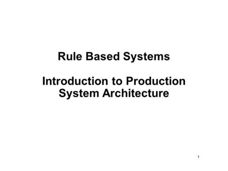 1 Rule Based Systems Introduction to Production System Architecture.
