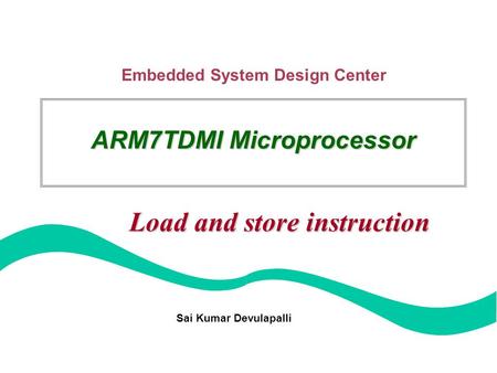 Embedded System Design Center Sai Kumar Devulapalli ARM7TDMI Microprocessor Load and store instruction.