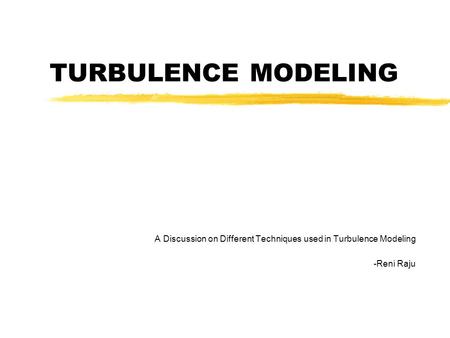 TURBULENCE MODELING A Discussion on Different Techniques used in Turbulence Modeling -Reni Raju.