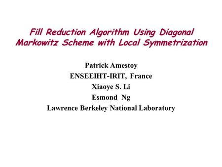 Fill Reduction Algorithm Using Diagonal Markowitz Scheme with Local Symmetrization Patrick Amestoy ENSEEIHT-IRIT, France Xiaoye S. Li Esmond Ng Lawrence.