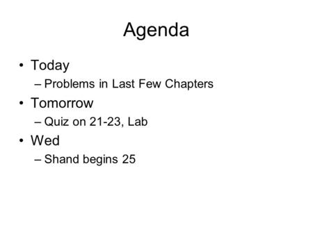 Agenda Today –Problems in Last Few Chapters Tomorrow –Quiz on 21-23, Lab Wed –Shand begins 25.