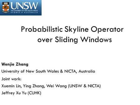 Probabilistic Skyline Operator over Sliding Windows Wenjie Zhang University of New South Wales & NICTA, Australia Joint work: Xuemin Lin, Ying Zhang, Wei.