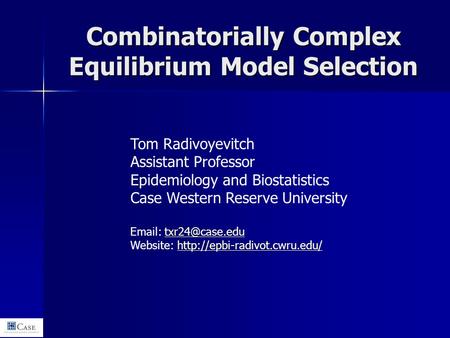 Combinatorially Complex Equilibrium Model Selection Tom Radivoyevitch Assistant Professor Epidemiology and Biostatistics Case Western Reserve University.
