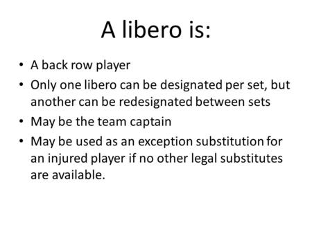 A libero is: A back row player Only one libero can be designated per set, but another can be redesignated between sets May be the team captain May be used.
