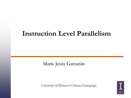 Instruction Level Parallelism María Jesús Garzarán University of Illinois at Urbana-Champaign.