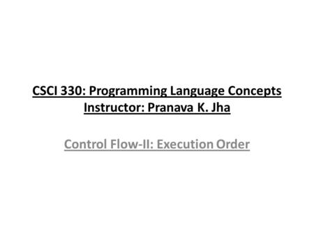 CSCI 330: Programming Language Concepts Instructor: Pranava K. Jha Control Flow-II: Execution Order.