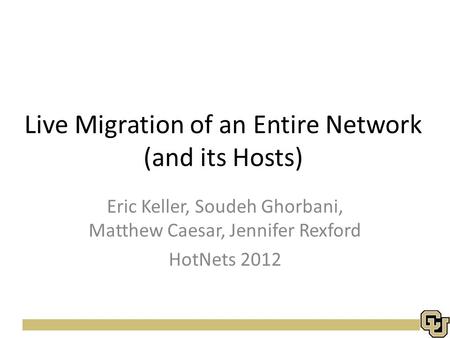 Live Migration of an Entire Network (and its Hosts) Eric Keller, Soudeh Ghorbani, Matthew Caesar, Jennifer Rexford HotNets 2012.