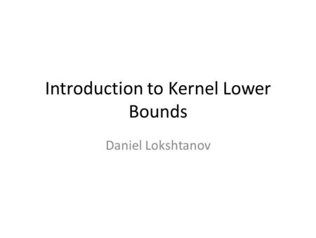 Introduction to Kernel Lower Bounds Daniel Lokshtanov.