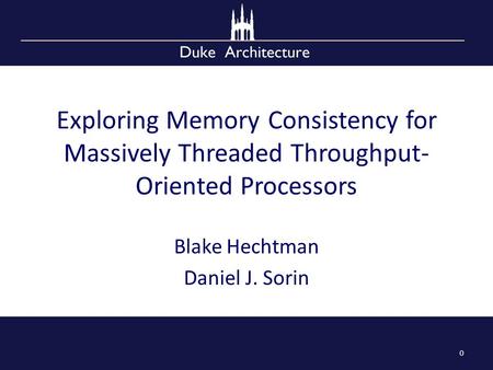 Exploring Memory Consistency for Massively Threaded Throughput- Oriented Processors Blake Hechtman Daniel J. Sorin 0.