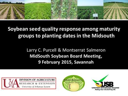 Soybean seed quality response among maturity groups to planting dates in the Midsouth Larry C. Purcell & Montserrat Salmeron MidSouth Soybean Board Meeting,