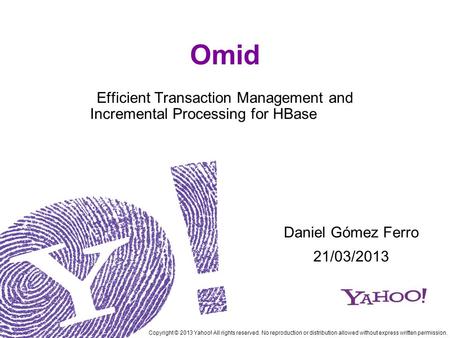 Omid Efficient Transaction Management and Incremental Processing for HBase Copyright © 2013 Yahoo! All rights reserved. No reproduction or distribution.
