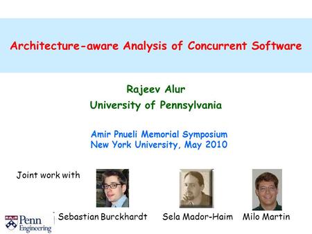 Architecture-aware Analysis of Concurrent Software Rajeev Alur University of Pennsylvania Amir Pnueli Memorial Symposium New York University, May 2010.