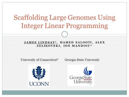 JAMES LINDSAY*, HAMED SALOOTI, ALEX ZELIKOVSKI, ION MANDOIU* Scaffolding Large Genomes Using Integer Linear Programming University of Connecticut*Georgia.