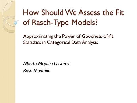 How Should We Assess the Fit of Rasch-Type Models? Approximating the Power of Goodness-of-fit Statistics in Categorical Data Analysis Alberto Maydeu-Olivares.