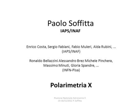 Paolo Soffitta IAPS/INAF Polarimetria X Enrico Costa, Sergio Fabiani, Fabio Muleri, Alda Rubini, … (IAPS/INAF) Ronaldo Bellazzini Alessandro Brez Michele.