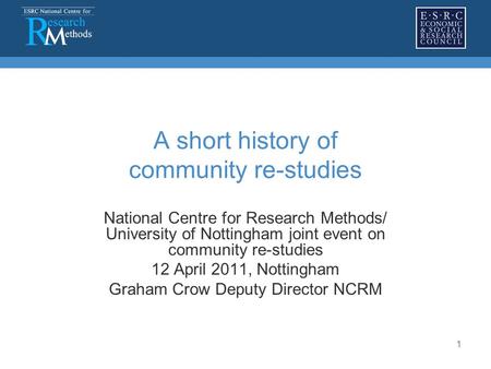 1 A short history of community re-studies National Centre for Research Methods/ University of Nottingham joint event on community re-studies 12 April 2011,
