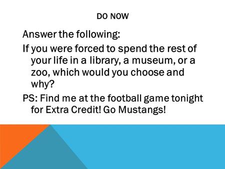 DO NOW Answer the following: If you were forced to spend the rest of your life in a library, a museum, or a zoo, which would you choose and why? PS: Find.