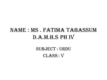 Name : Ms . Fatima tabassum D.A.M.H.S PH IV