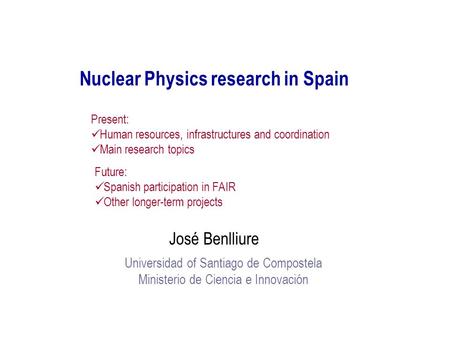 Nuclear Physics research in Spain José Benlliure Universidad of Santiago de Compostela Ministerio de Ciencia e Innovación Present: Human resources, infrastructures.
