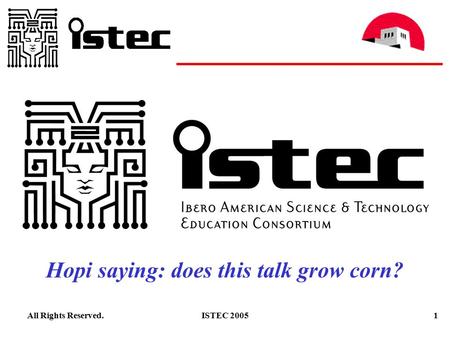 1ISTEC 2005All Rights Reserved. Hopi saying: does this talk grow corn?