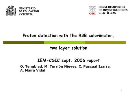 1 Proton detection with the R3B calorimeter, two layer solution IEM-CSIC sept. 2006 report MINISTERIO DE EDUCACIÓN Y CIENCIA CONSEJO SUPERIOR DE INVESTIGACIONES.