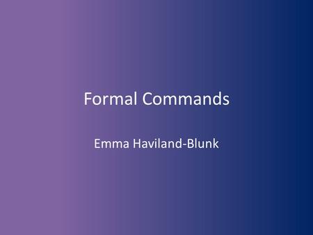 Formal Commands Emma Haviland-Blunk. Formal Commands by Emma Haviland-Blunk.