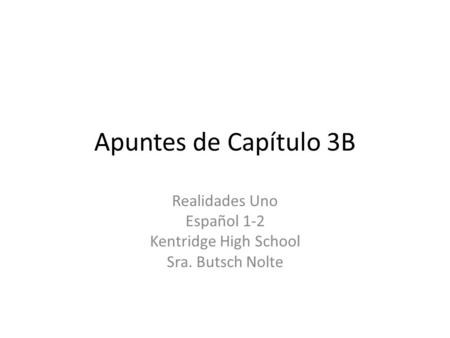 Apuntes de Capítulo 3B Realidades Uno Español 1-2 Kentridge High School Sra. Butsch Nolte.