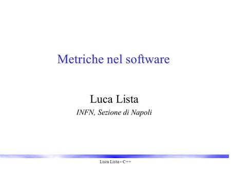Luca Lista - C++ Metriche nel software Luca Lista INFN, Sezione di Napoli.