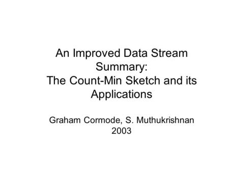 An Improved Data Stream Summary: The Count-Min Sketch and its Applications Graham Cormode, S. Muthukrishnan 2003.