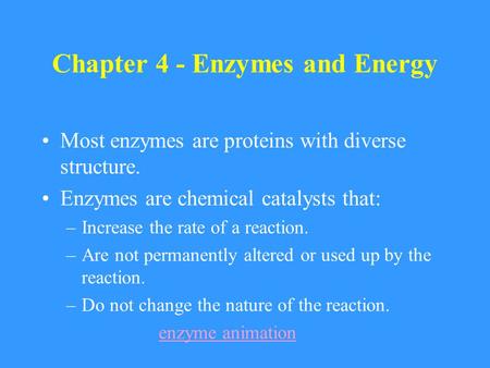 Chapter 4 - Enzymes and Energy Most enzymes are proteins with diverse structure. Enzymes are chemical catalysts that: –Increase the rate of a reaction.