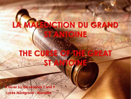 LA MALEDICTION DU GRAND ST ANTOINE THE CURSE OF THE GREAT ST ANTOINE A novel by the seconds 7 and 9 Lycée Montgrand - Marseille Lycée Montgrand - Marseille.