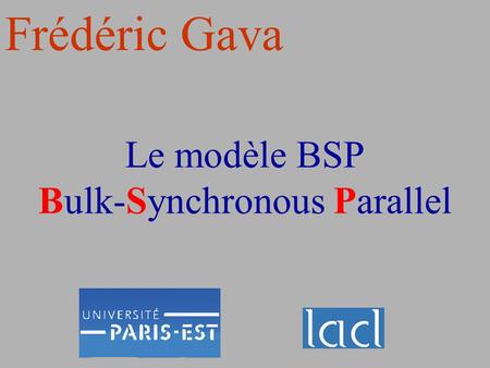Le modèle BSP Bulk-Synchronous Parallel Frédéric Gava.