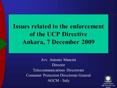 Autorità Garante della Concorrenza e del Mercato Issues related to the enforcement of the UCP Directive Ankara, 7 December 2009 Avv. Antonio Mancini Director.