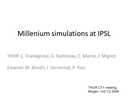 Millenium simulations at IPSL THOR: C. Frankignoul, G. Gastineau, C. Marini, J. Mignot Escarsel: M. Khodri, J. Servonnat, P. Yiou THOR CT1 meeting, Bergen,